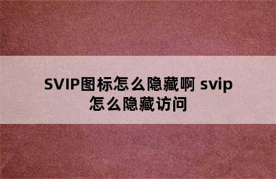 SVIP图标怎么隐藏啊 svip怎么隐藏访问